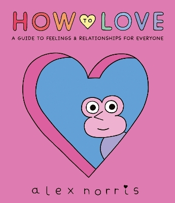 How to Love: A Guide to Feelings and Relationships for Everyone - Alex Norris