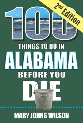 100 Things to Do in Alabama Before You Die, 2nd Edition - Mary Johns Wilson