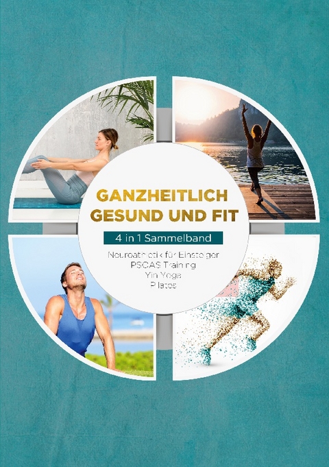 Ganzheitlich gesund und fit - 4 in 1 Sammelband: PSOAS Training | Pilates | Yin Yoga | Neuroathletik für Einsteiger - Moritz Engberts