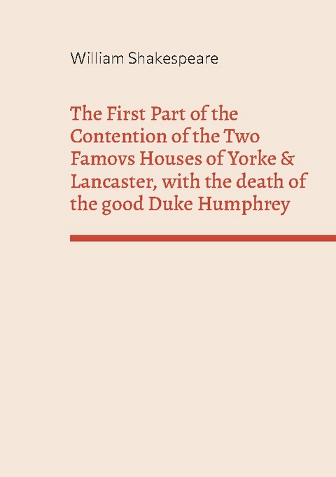 The First Part of the Contention of the Two Famovs Houses of Yorke & Lancaster, with the death of the good Duke Humphrey - William Shakespeare