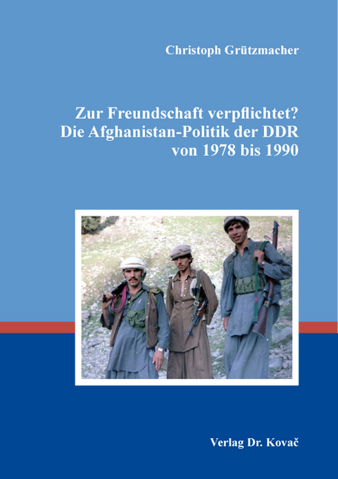 Zur Freundschaft verpflichtet? Die Afghanistan-Politik der DDR von 1978 bis 1990 - Christoph Grützmacher