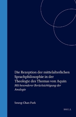 Die Rezeption der mittelalterlichen Sprachphilosophie in der Theologie des Thomas von Aquin - Seung-Chan Park