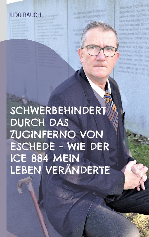 Schwerbehindert durch das Zuginferno von Eschede - wie der ICE 884 mein Leben veränderte - Udo Bauch