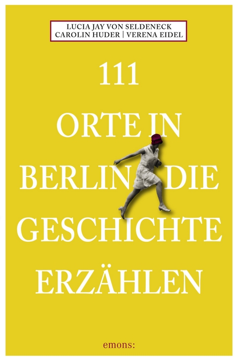 111 Orte in Berlin die Geschichte erzählen - Lucia Jay von Seldeneck, Carolin Huder