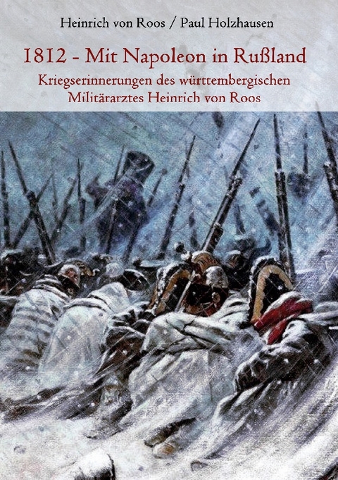 1812 - Mit Napoleon in Rußland. Kriegserinnerungen des württembergischen Militärarztes Heinrich von Roos - Heinrich von Roos, Paul Holzhausen