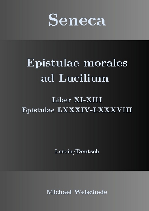 Seneca - Epistulae morales ad Lucilium - Liber XI-XIII Epistulae LXXXIV - LXXXVIII - Michael Weischede