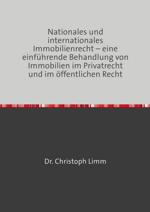 Nationales und internationales Immobilienrecht – eine einführende Behandlung von Immobilien im Privatrecht und im öffentlichen Recht - Christoph Limm