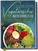 Vegetarisches Kochbuch für Anfänger, Studenten, Berufstätige und Faule: Die leckersten vegetarischen Rezepte für eine natürliche & gesunde Ernährung im Alltag - Laura Graf