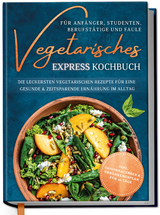 Vegetarisches Express Kochbuch für Anfänger, Studenten, Berufstätige und Faule: Die leckersten vegetarischen Rezepte für eine gesunde & zeitsparende Ernährung im Alltag - Merle Hoffmann