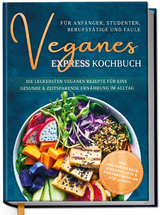 Veganes Express Kochbuch für Anfänger, Studenten, Berufstätige und Faule: Die leckersten veganen Rezepte für eine gesunde & zeitsparende Ernährung im Alltag - Helena Neumann