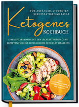 Ketogenes Kochbuch für Anfänger, Studenten, Berufstätige & Faule: Effektiv abnehmen mit den leckersten Low Carb Rezepten für eine erfolgreiche Keto Diät im Alltag - Antonia Becker