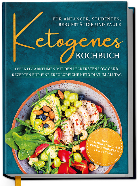 Ketogenes Kochbuch für Anfänger, Studenten, Berufstätige & Faule: Effektiv abnehmen mit den leckersten Low Carb Rezepten für eine erfolgreiche Keto Diät im Alltag - Antonia Becker