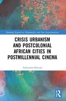 Crisis Urbanism and Postcolonial African Cities in Postmillennial Cinema - Addamms Mututa