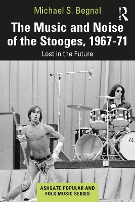 The Music and Noise of the Stooges, 1967-71 - Michael S. Begnal