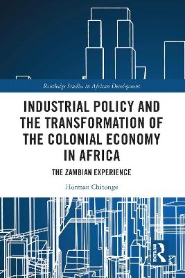 Industrial Policy and the Transformation of the Colonial Economy in Africa - Horman Chitonge