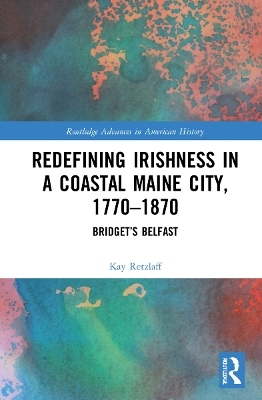 Redefining Irishness in a Coastal Maine City, 1770–1870 - Kay Retzlaff