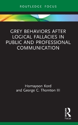 Grey Behaviors after Logical Fallacies in Public and Professional Communication - Homayoon Kord, George C. Thornton III