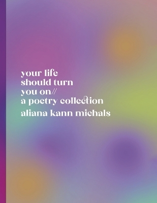 your life should turn you on // a poetry collection - aliana kann michals