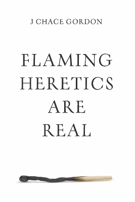 Flaming Heretics are Real - J Chace Gordon
