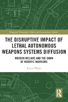 The Disruptive Impact of Lethal Autonomous Weapons Systems Diffusion - Austin Wyatt