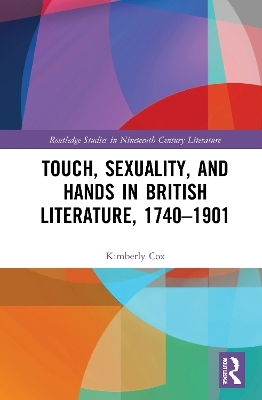 Touch, Sexuality, and Hands in British Literature, 1740–1901 - Kimberly Cox