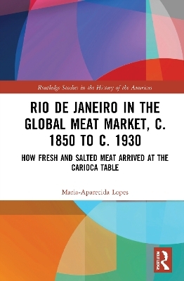 Rio de Janeiro in the Global Meat Market, c. 1850 to c. 1930 - Maria-Aparecida Lopes