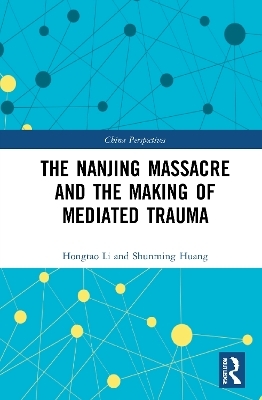 The Nanjing Massacre and the Making of Mediated Trauma - Hongtao Li, Shunming Huang