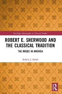 Robert E. Sherwood and the Classical Tradition - Robert J. Rabel