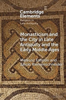 Monasticism and the City in Late Antiquity and the Early Middle Ages - Mateusz Fafinski, Jakob Riemenschneider