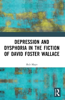 Depression and Dysphoria in the Fiction of David Foster Wallace - Rob Mayo