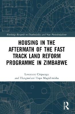 Housing in the Aftermath of the Fast Track Land Reform Programme in Zimbabwe - Lovemore Chipungu, Hangwelani Hope Magidimisha