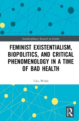 Feminist Existentialism, Biopolitics, and Critical Phenomenology in a Time of Bad Health - Talia Welsh