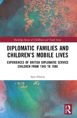 Diplomatic Families and Children’s Mobile Lives - Sara Hiorns