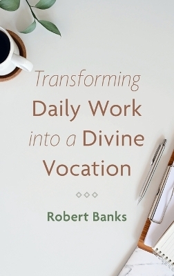 Transforming Daily Work into a Divine Vocation - Robert Banks