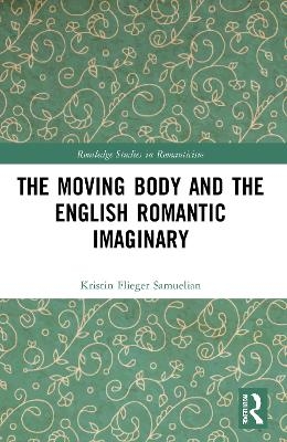 The Moving Body and the English Romantic Imaginary - Kristin Flieger Samuelian
