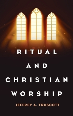 Ritual and Christian Worship - Jeffrey A Truscott