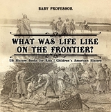 What Was Life Like on the Frontier? US History Books for Kids | Children's American History -  Baby Professor