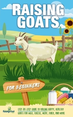 Raising Goats For Beginners - Small Footprint Press