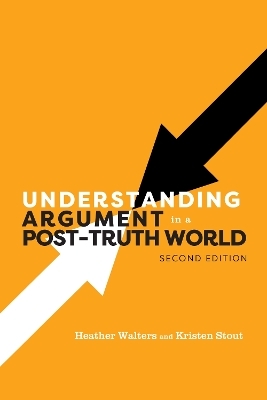 Understanding Argument in a Post-Truth World - Heather Walters, Kristen Stout
