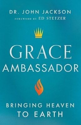 Grace Ambassador – Bringing Heaven to Earth - Dr. John Jackson, Ed Stetzer