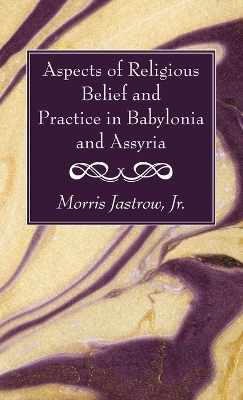 Aspects of Religious Belief and Practice in Babylonia and Assyria - Morris Jastrow  Jr