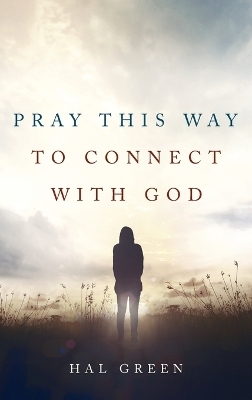 Pray This Way to Connect with God - Hal Green