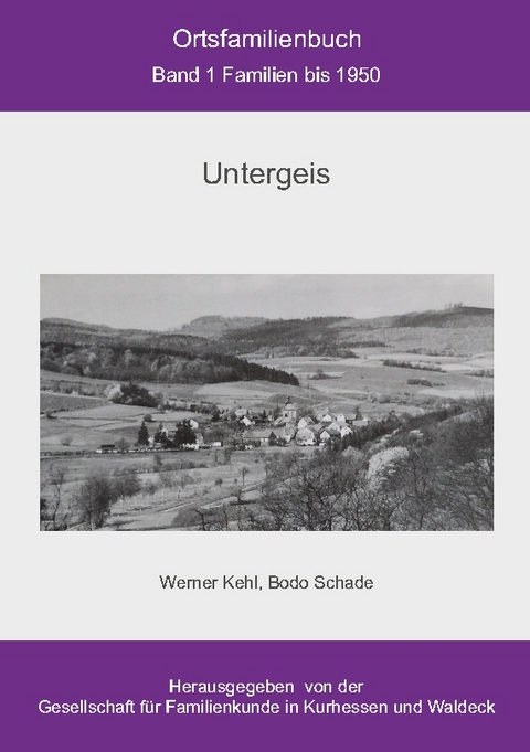 Ortsfamilienbuch Untergeis - Bodo Schade, Werner Kehl, GFKW Gesellschaft für Familienkunde in Kurhessen und Waldeck e.V.