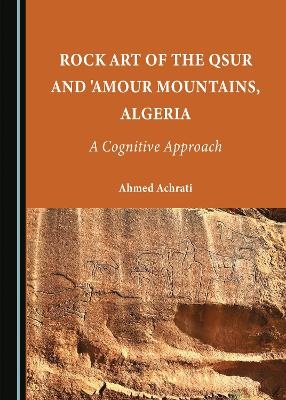 Rock Art of the Qsur and 'Amour Mountains, Algeria - Ahmed Achrati