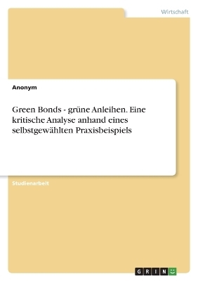 Green Bonds - grÃ¼ne Anleihen. Eine kritische Analyse anhand eines selbstgewÃ¤hlten Praxisbeispiels -  Anonymous