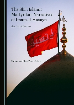 The Shi'i Islamic Martyrdom Narratives of Imam al-Ḥusayn - Muhammad-Reza Fakhr-Rohani