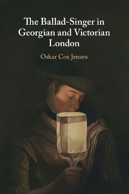 The Ballad-Singer in Georgian and Victorian London - Oskar Cox Jensen