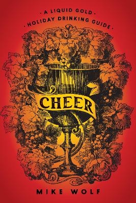 Cheer: A Liquid Gold Holiday Drinking Guide - Mike Wolf