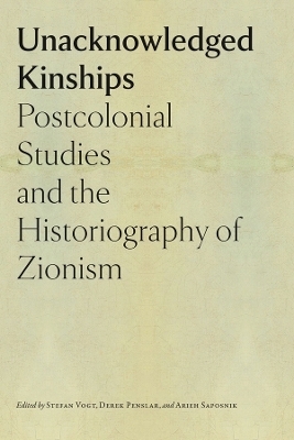 Unacknowledged Kinships – Postcolonial Studies and the Historiography of Zionism - Stefan Vogt, Derek Penslar, Arieh Saposnik