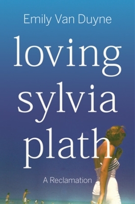 Loving Sylvia Plath - Emily Van Duyne